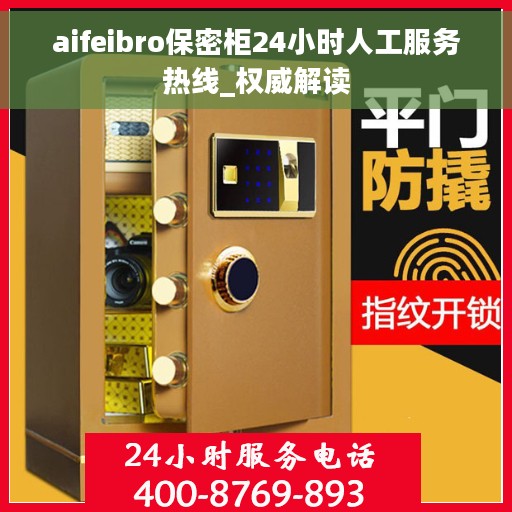 aifeibro保密柜24小时人工服务热线_权威解读 aifeibro保密柜24小时人工服务热线_权威解读