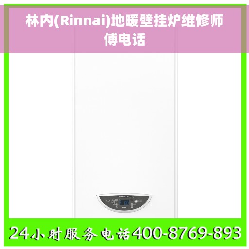 林内(Rinnai)地暖壁挂炉维修师傅电话