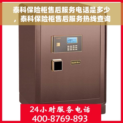 泰科保险柜售后服务电话是多少，泰科保险柜售后服务热线查询指南