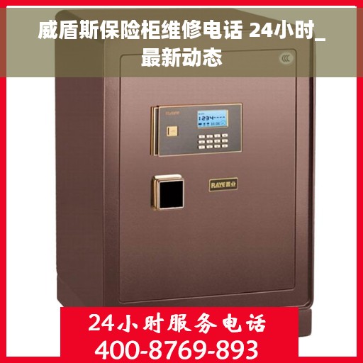 威盾斯保险柜维修电话 24小时_最新动态