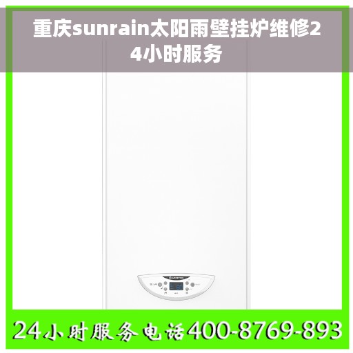 重庆sunrain太阳雨壁挂炉维修24小时服务