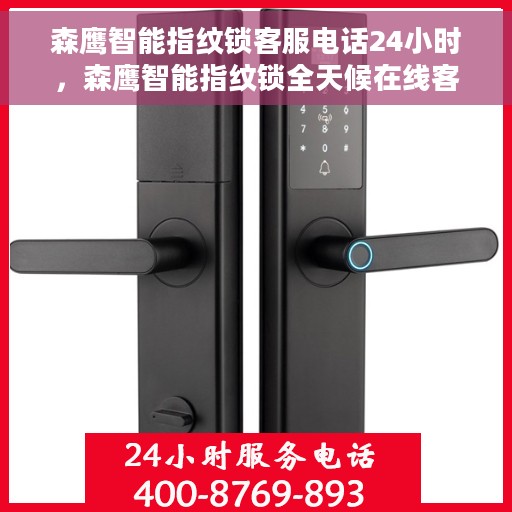 森鹰智能指纹锁客服电话24小时，森鹰智能指纹锁全天候在线客服热线