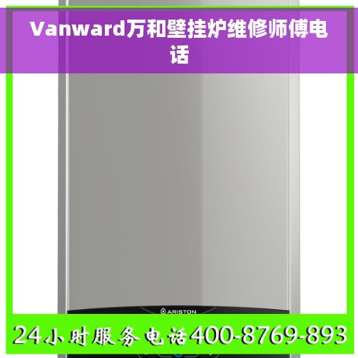 Vanward万和壁挂炉维修师傅电话