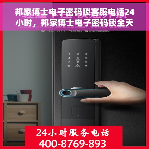 邦家博士电子密码锁客服电话24小时，邦家博士电子密码锁全天候客服热线支持