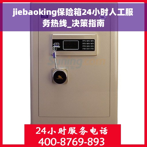 jiebaoking保险箱24小时人工服务热线_决策指南