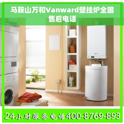 马鞍山万和Vanward壁挂炉全国售后电话 马鞍山万和Vanward壁挂炉全国售后电话