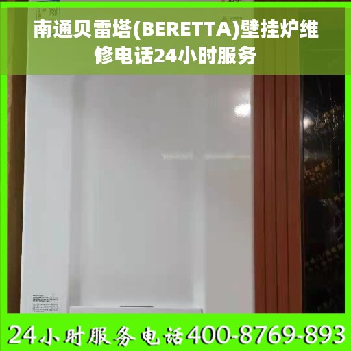 南通贝雷塔(BERETTA)壁挂炉维修电话24小时服务