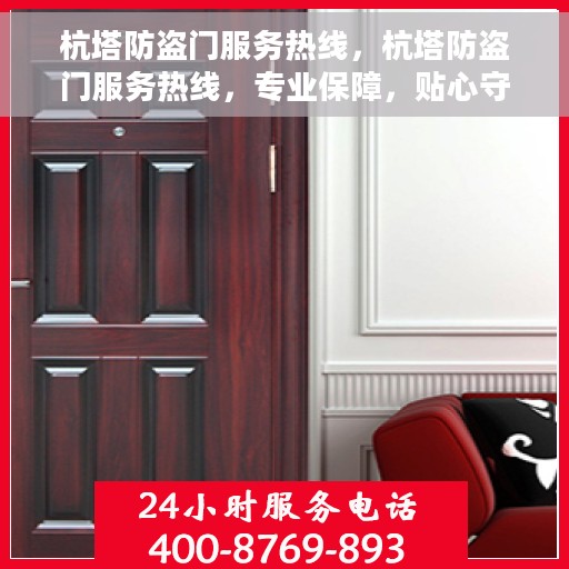 杭塔防盗门服务热线，杭塔防盗门服务热线，专业保障，贴心守护您的家园安全