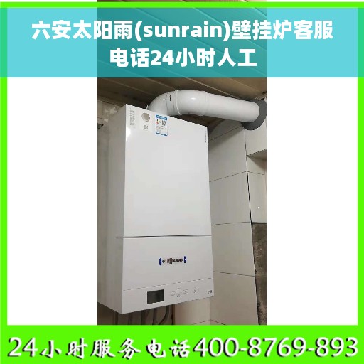 六安太阳雨(sunrain)壁挂炉客服电话24小时人工