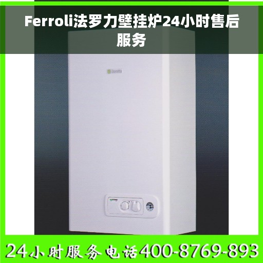 Ferroli法罗力壁挂炉24小时售后服务