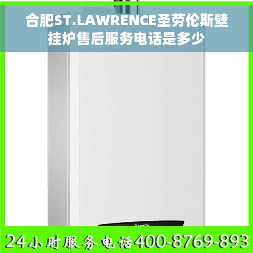 合肥ST.LAWRENCE圣劳伦斯壁挂炉售后服务电话是多少