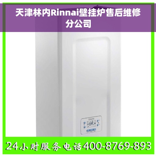 天津林内Rinnai壁挂炉售后维修分公司