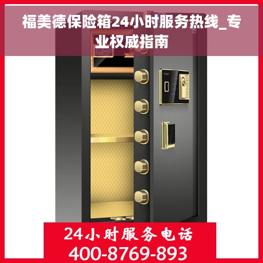 福美德保险箱24小时服务热线_专业权威指南
