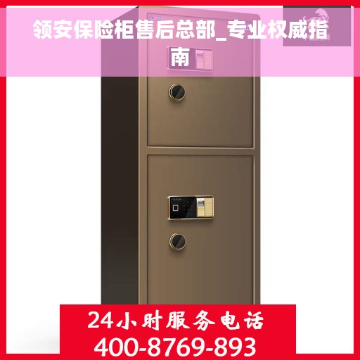 领安保险柜售后总部_专业权威指南