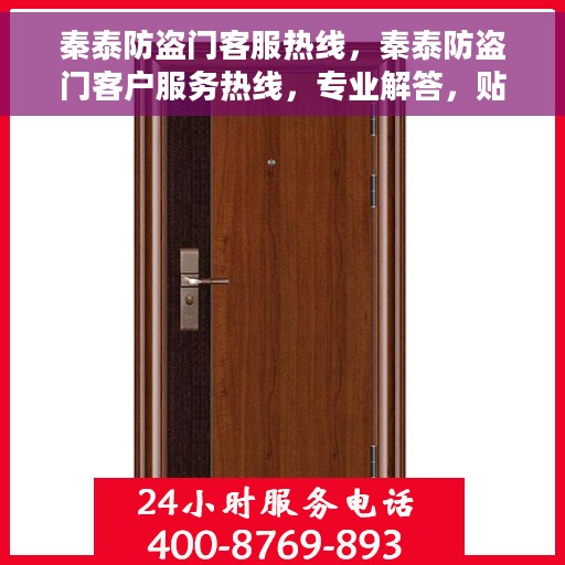 秦泰防盗门客服热线，秦泰防盗门客户服务热线，专业解答，贴心保障安全门户
