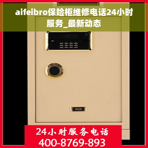 aifeibro保险柜维修电话24小时服务_最新动态