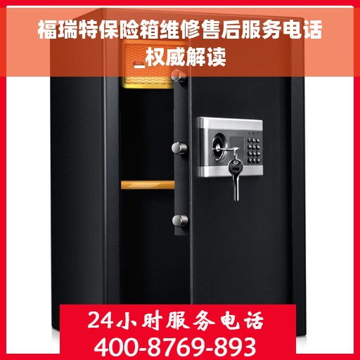 福瑞特保险箱维修售后服务电话_权威解读