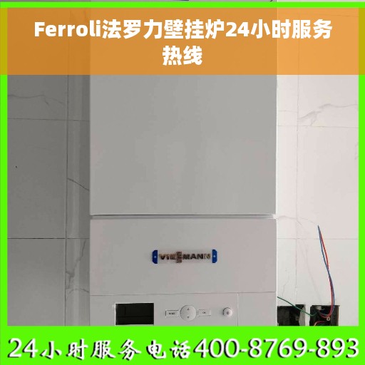 Ferroli法罗力壁挂炉24小时服务热线