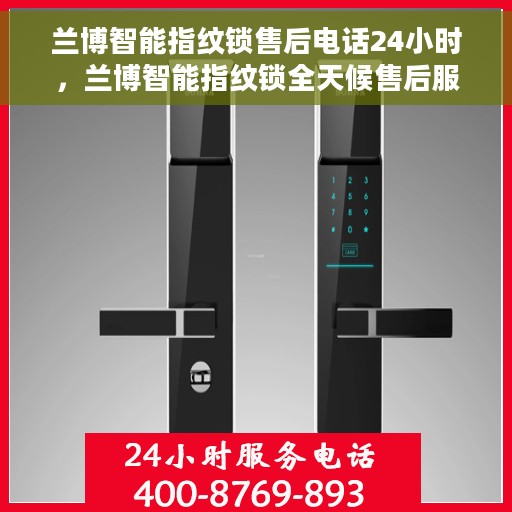 兰博智能指纹锁售后电话24小时，兰博智能指纹锁全天候售后服务热线，专业解答与快速响应的贴心服务