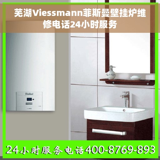 芜湖Viessmann菲斯曼壁挂炉维修电话24小时服务