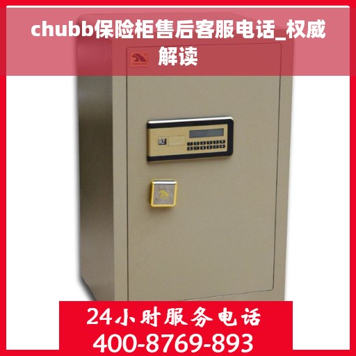 chubb保险柜售后客服电话_权威解读