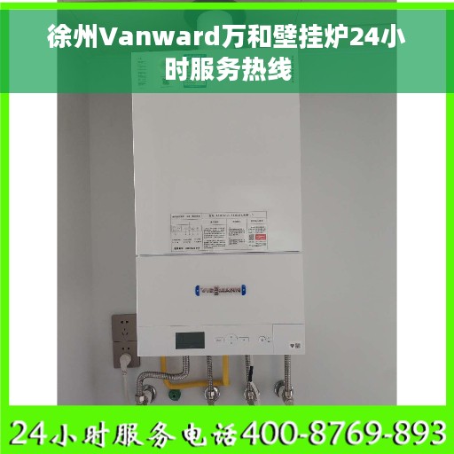 徐州Vanward万和壁挂炉24小时服务热线