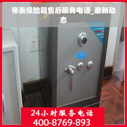 帝泰保险箱售后服务电话_最新动态