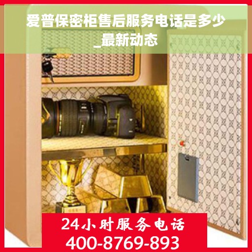 爱普保密柜售后服务电话是多少_最新动态