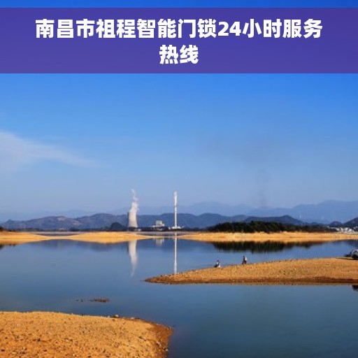 南昌市祖程智能门锁24小时服务热线
