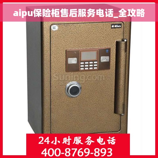 aipu保险柜售后服务电话_全攻略
