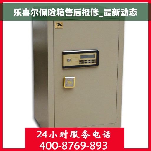乐喜尔保险箱售后报修_最新动态