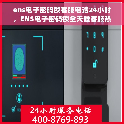ens电子密码锁客服电话24小时，ENS电子密码锁全天候客服热线，24小时无忧服务