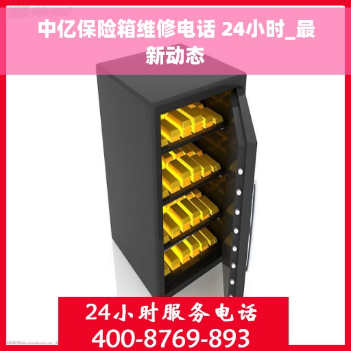中亿保险箱维修电话 24小时_最新动态 中亿保险箱维修电话 24小时_最新动态