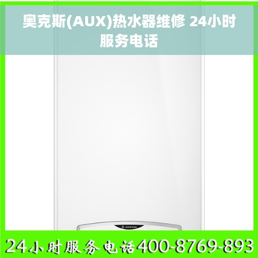 奥克斯(AUX)热水器维修 24小时服务电话 奥克斯(AUX)热水器维修 24小时服务电话