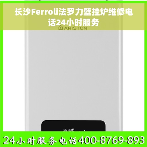 长沙Ferroli法罗力壁挂炉维修电话24小时服务