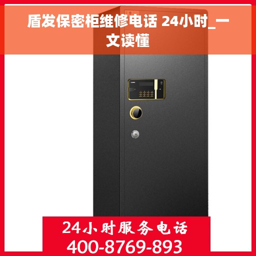 盾发保密柜维修电话 24小时_一文读懂