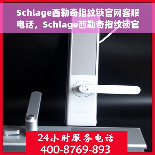 Schlage西勒奇指纹锁官网客服电话，Schlage西勒奇指纹锁官网客服热线及售后支持服务指南