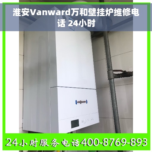 淮安Vanward万和壁挂炉维修电话 24小时