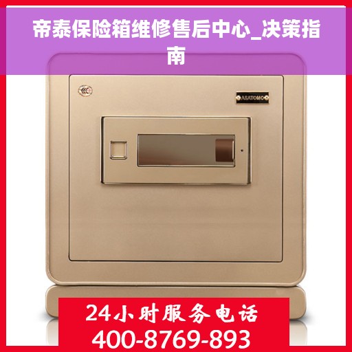 帝泰保险箱维修售后中心_决策指南