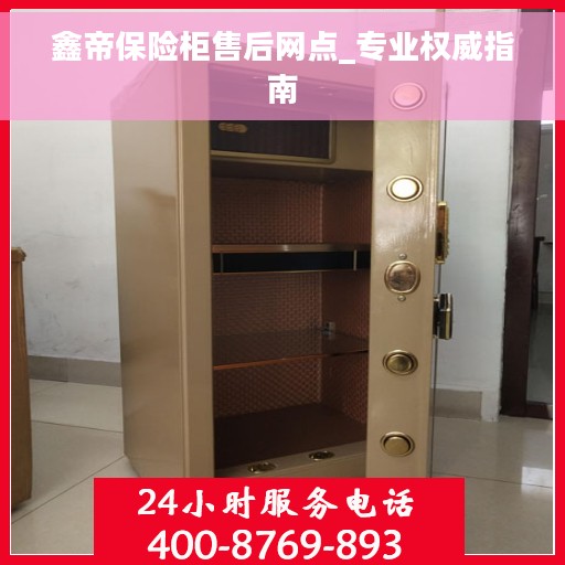 鑫帝保险柜售后网点_专业权威指南