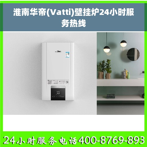 淮南华帝(Vatti)壁挂炉24小时服务热线