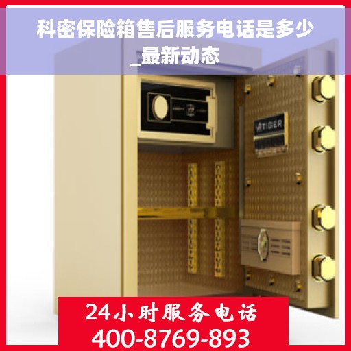 科密保险箱售后服务电话是多少_最新动态