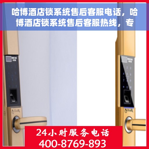 哈博酒店锁系统售后客服电话，哈博酒店锁系统售后客服热线，专业解答与售后无忧支持