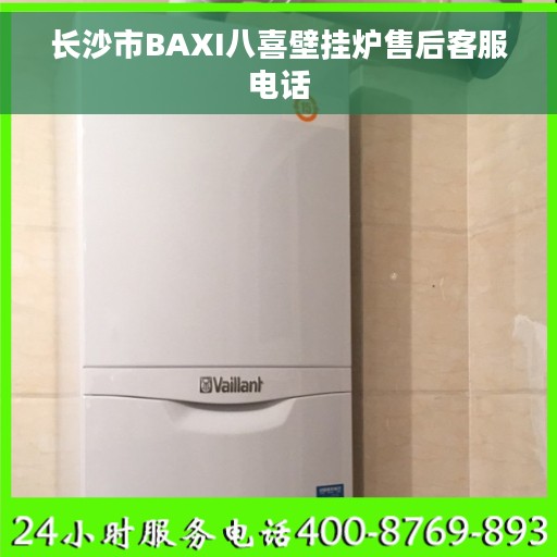 长沙市BAXI八喜壁挂炉售后客服电话