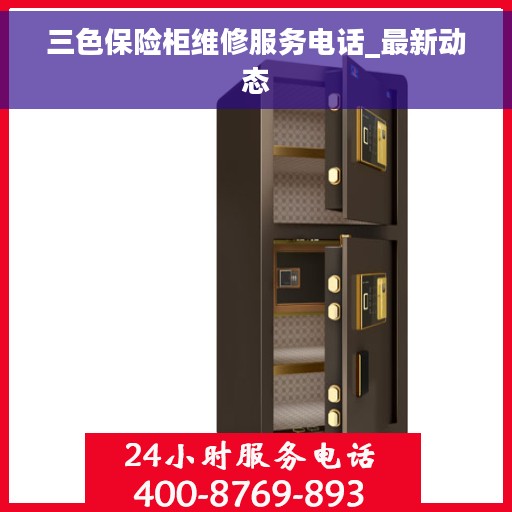 三色保险柜维修服务电话_最新动态