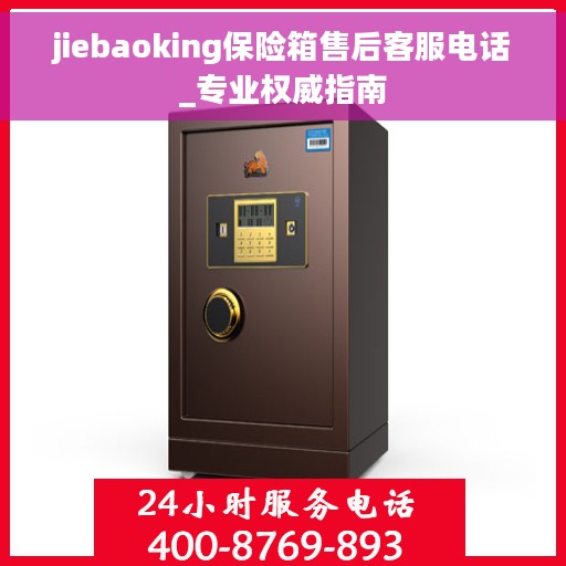 jiebaoking保险箱售后客服电话_专业权威指南