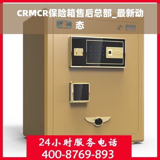 CRMCR保险箱售后总部_最新动态
