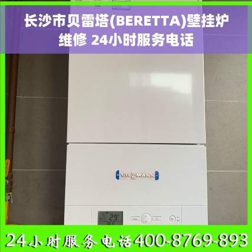长沙市贝雷塔(BERETTA)壁挂炉维修 24小时服务电话