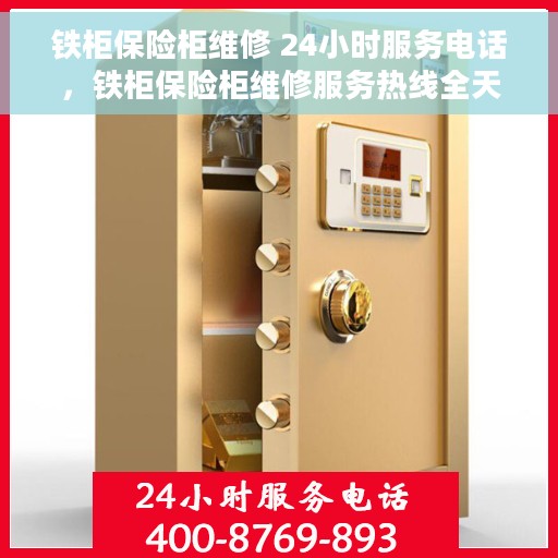 铁柜保险柜维修 24小时服务电话，铁柜保险柜维修服务热线全天候开启，专业维修保障安全无忧！