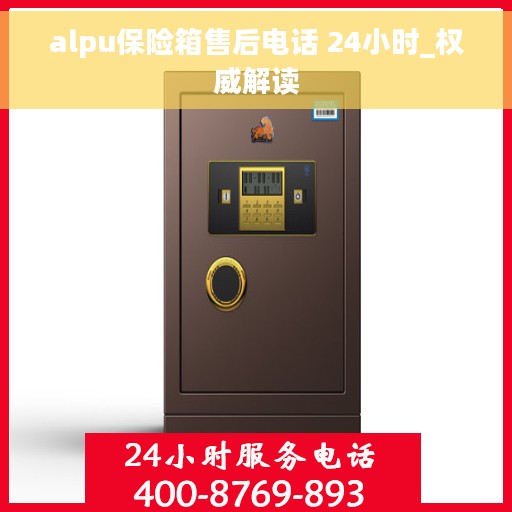 alpu保险箱售后电话 24小时_权威解读